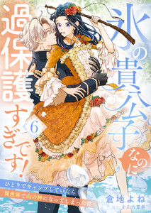 氷の貴公子なのに過保護すぎです!～ひとりでキャンプしていたら異世界で山の神になってしまった件～6 電子書籍版