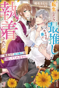 転生したら、最推しキャラの弟に執着された件。 ～猫憑き!? 氷の騎士が離してくれません。～ 【電子限定SS付】 電子書籍版
