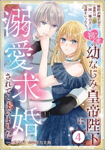 婚約が嫌すぎて「条件は一国一城の主」と冗談をいったら、初恋の幼なじみ皇帝陛下に溺愛求婚されてしまいました(分冊版) 【第4話】