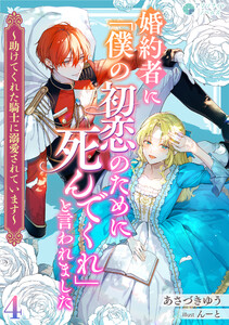 婚約者に「僕の初恋のために死んでくれ」と言われました～助けてくれた騎士に溺愛されています～(4) 電子書籍版