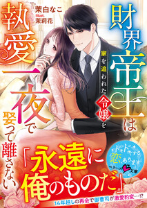 財界帝王は家を追われた令嬢を執愛一夜で娶って離さない【SS付き】