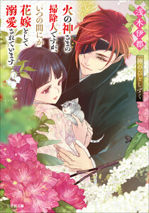 火の神さまの掃除人ですが、いつの間にか花嫁として溺愛されています 神のひとしずく