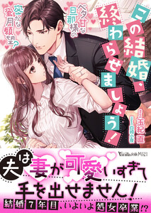この結婚、終わらせましょう!~ベタ甘な旦那様の密かな蜜月願望?~