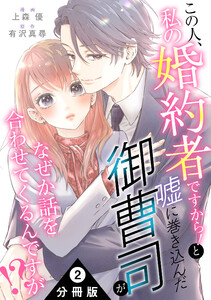 この人、私の婚約者ですから!と嘘に巻き込んだ御曹司がなぜか話を合わせてくるんですが!? 分冊版 : 2