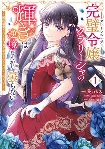 完璧令嬢クラリーシャの輝きは逆境なんかじゃ曇らない ～婚約破棄されても自力で幸せをつかめばよいのでは?～ 1