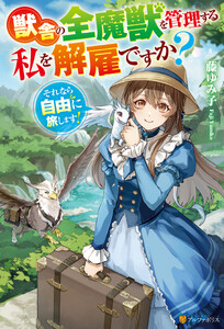 獣舎の全魔獣を管理する私を解雇ですか? それなら自由に旅します!