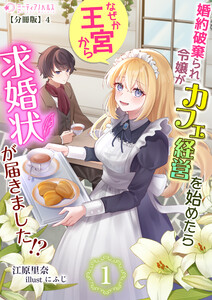 婚約破棄られ令嬢がカフェ経営を始めたらなぜか王宮から求婚状が届きました!?【分冊版】4 電子書籍版