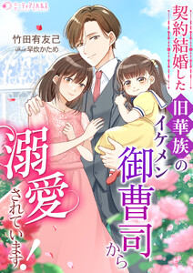 契約結婚した旧華族のイケメン御曹司から溺愛されています!