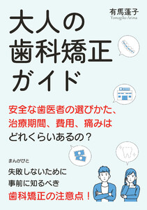 大人の歯科矯正ガイド 安全な歯医者の選びかた、治療期間、費用、痛みはどれくらいあるの? 電子書籍版