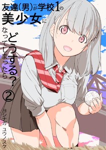 友達(男)が学校1の美少女になってしまったら どうする? 2巻 電子書籍版