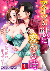 アイツが獣に変わる時~男友達の独占愛欲~