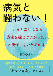 病気と闘わない!「もっと幸せになる方法を探せばよかった」と後悔しないための本。 電子書籍版