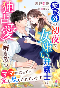 契約外の初夜で、女嫌い弁護士は独占愛を解き放つ～ママになっても愛し尽くされています～ 電子書籍版