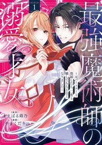 最強魔術師の溺愛才女 ～元パートナーと復縁したら、二度と離してもらえなくなりました～【コミックス版】 (1)【イラスト特典付】