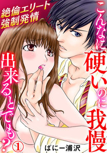 こんなに硬いのに我慢出来るとでも?~絶倫エリート強制発情