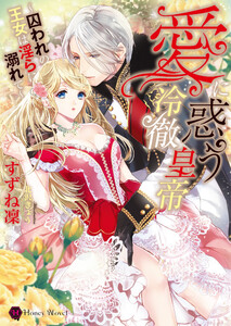 愛に惑う冷徹皇帝~囚われの王女は淫らに溺れて~