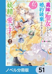 義妹が聖女だからと婚約破棄されましたが、私は妖精の愛し子です【ノベル分冊版】 51 電子書籍版