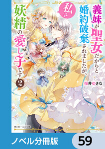 義妹が聖女だからと婚約破棄されましたが、私は妖精の愛し子です【ノベル分冊版】 59 電子書籍版