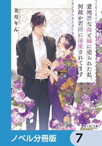 意地悪な母と姉に売られた私。何故か若頭に溺愛されてます【ノベル分冊版】 7 電子書籍版