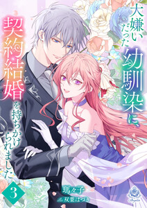 大嫌いだった幼馴染に、契約結婚を持ちかけられました3