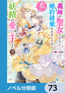義妹が聖女だからと婚約破棄されましたが、私は妖精の愛し子です【ノベル分冊版】 73 電子書籍版