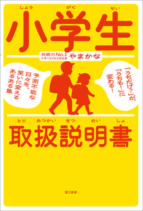 小学生取扱説明書 ―「うちだけ?」が、「うちも!」に変わる! 予測不能な日々を、笑いに変えるあるある集―