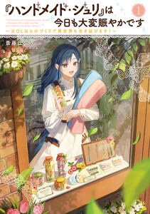 『ハンドメイド・ジュリ』は今日も大変賑やかです1 ～元OLはものづくりで異世界を生き延びます!～【電子書店共通特典SS付】