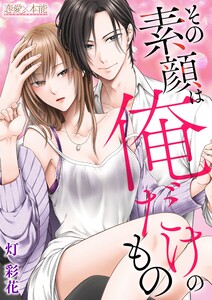 その素顔は俺だけのもの【コミックス版】(電子限定描き下ろし付き)