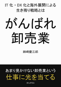 がんばれ卸売業。IT化・DX化と海外展開による生き残り戦略とは。 電子書籍版