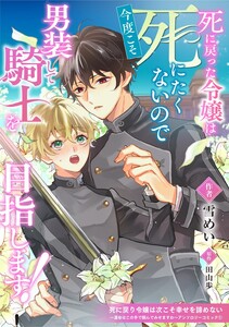 死に戻った令嬢は今度こそ死にたくないので男装して騎士を目指します!
