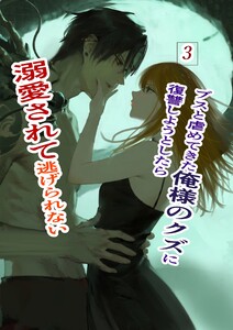ブスと虐めてきた俺様のクズに復讐しようとしたら溺愛されて逃げられない (3)俺様クズ執着溺愛
