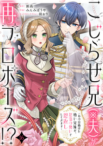 こじらせ兄(※夫)が再プロポーズ!? ～あの日助けた幼い兄妹が、怒濤の勢いで恩返ししてきます～ (16)