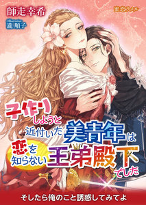 子作りしようと近付いた美青年は恋を知らない王弟殿下でした