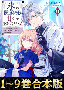 【合本版1-9巻】氷の侯爵様に甘やかされたいっ! 電子書籍版