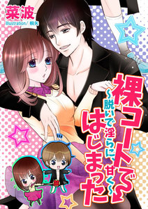 裸コートではじまった~脱いで淫らに、甘く~