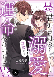 暴君御曹司の溺愛猛攻から逃げられない運命みたいです!?【分冊版】8話 電子書籍版