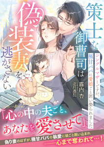 策士な御曹司は偽装妻を逃がさない～シングルマザーですが、極甘パパに愛娘ごと囲い娶られました～