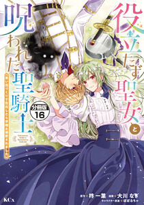 役立たず聖女と呪われた聖騎士《思い出づくりで告白したら求婚&溺愛されました》 分冊版 (16) 電子書籍版