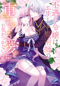 不遇な令嬢はエリート魔術師の重すぎる愛に気がつかない【単行本版】 (1) 電子書籍版