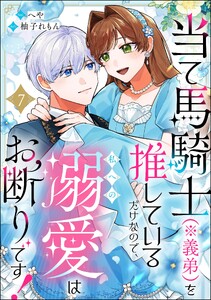 当て馬騎士(※義弟)を推しているだけなので、私への溺愛はお断りです!(分冊版) 【第7話】