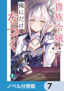 貴族令嬢。俺にだけなつく【ノベル分冊版】 7 電子書籍版