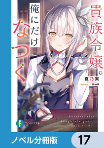 貴族令嬢。俺にだけなつく【ノベル分冊版】 17 電子書籍版