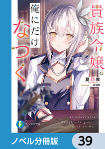 貴族令嬢。俺にだけなつく【ノベル分冊版】 39 電子書籍版