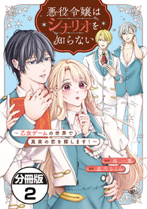 悪役令嬢はシナリオを知らない ~乙女ゲームの世界で真実の恋を探します!~ 分冊版 (2) 電子書籍版