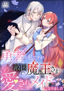 勇者の私ですが、敵国魔王さまの愛されメイドになりました(分冊版) 【第6話】 電子書籍版