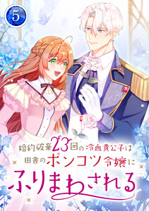 婚約破棄23回の冷血貴公子は田舎のポンコツ令嬢にふりまわされる 【電子単行本版】 5巻 電子書籍版