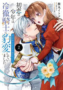 初恋の少年は冷徹騎士に豹変していました 2 全力で告白されるなんて想定外です!!