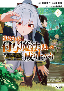 追放された付与魔法使いの成り上がり～勇者パーティを陰から支えていたと知らなかったので戻って来い?【剣聖】と【賢者】の美少女たちに囲まれて幸せなので戻りません～(ノヴァコミックス)6
