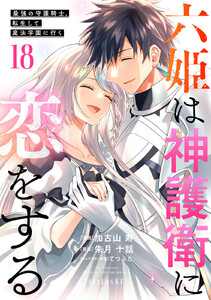 六姫は神護衛に恋をする ～最強の守護騎士、転生して魔法学園に行く～ (18) 電子書籍版