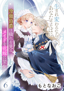 冷徹伯爵は穢れを見るメイドを花嫁に望む ～生まれ変わるなら、あなたのそばに～ 【分冊版】6話